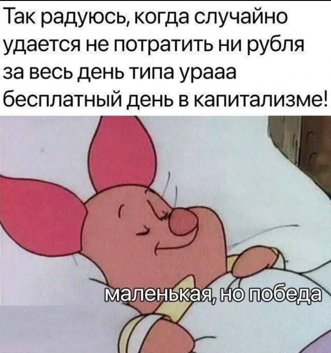 Так радуюсь, когда случайно удается не потратить ни рубля за весь день типа урааа бесплатный день в капитализме! маленькая, но победа