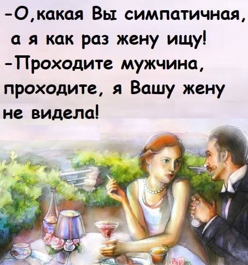 -О, какая Вы симпатичная, а я как раз жену ищу! -Проходите мужчина, проходите, я Вашу жену не видела!