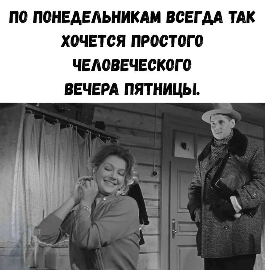 ПО ПОНЕДЕЛЬНИКАМ ВСЕГДА ТАК ХОЧЕТСЯ ПРОСТОГО ЧЕЛОВЕЧЕСКОГО ВЕЧЕРА ПЯТНИЦЫ.