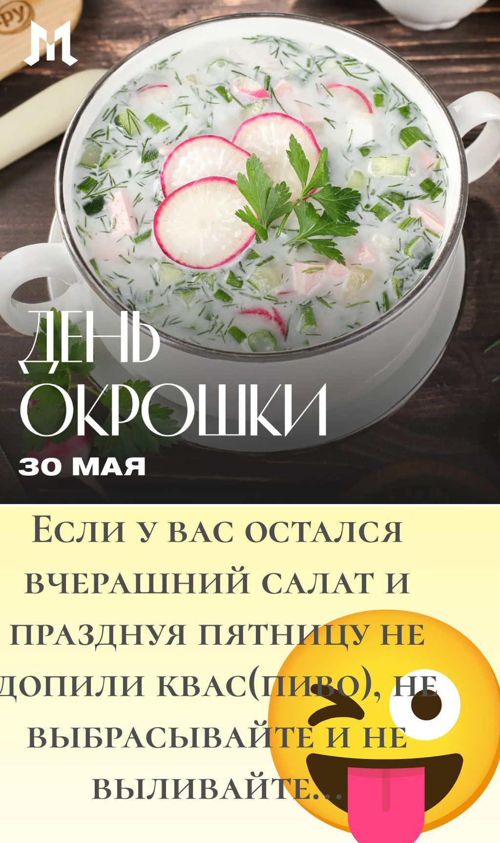 ДЕНЬ ОКРОШКИ 30 МАЯ Если у вас остался вчерашний салат и празднуя пятницу не допили квас(пиво), не выбрасывайте и не выливайте.