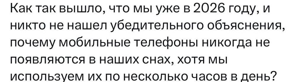 Как так вышло, что мы уже в 2026 году, и никто не нашел убедительного объяснения, почему мобильные телефоны никогда не появляются в наших снах, хотя мы используем их по нескольку часов в день?
