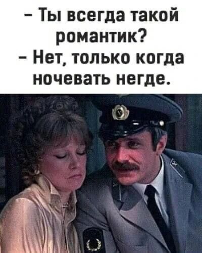- Ты всегда такой романтик?
- Нет, только когда ночевать негде.