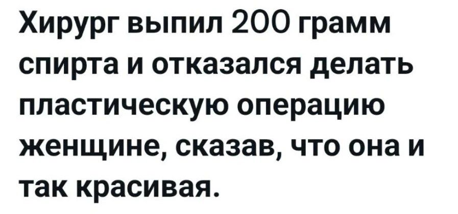 Хирург выпил 200 грамм спирта и отказался делать пластическую операцию женщине, сказав, что она и так красивая.