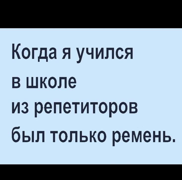 Когда я учился в школе из репетиторов был только ремень.