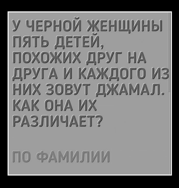 У черной женщины пять детей, похожих друг на друга и каждого из них зовут Джамал. Как она их различает? По фамилии