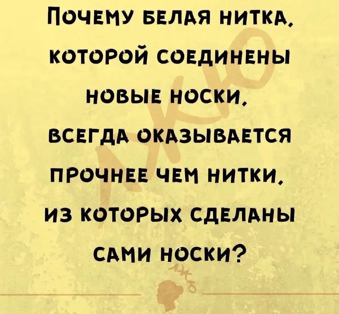 ПОЧЕМУ БЕЛАЯ НИТКА, КОТОРОЙ СОЕДИНЕНЫ НОВЫЕ НОСКИ, ВСЕГДА ОКАЗЫВАЕТСЯ ПРОЧНЕЕ ЧЕМ НИТКИ, ИЗ КОТОРЫХ СДЕЛАНЫ САМИ НОСКИ?