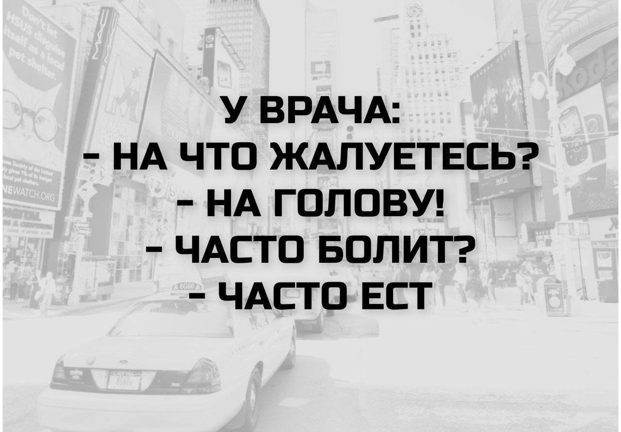 У врача: - На что жалуетесь? - На голову! - Часто болит? - Часто ест