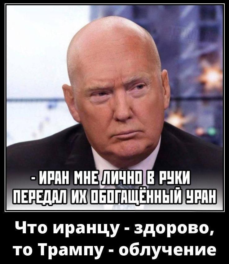 ИРАН МНЕ ЛИЧНО В РУКИ ПЕРЕДАЛ ИХ ОБОГАЩЁННЫЙ УРАН Что иранцу - здорово, то Трампу - облучение