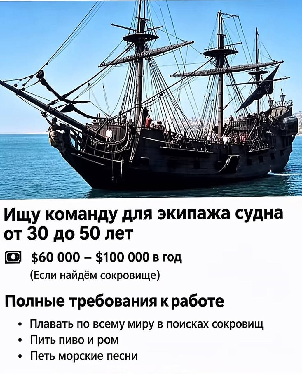 Ищу команду для экипажа судна от 30 до 50 лет $60 000 – $100 000 в год (Если найдём сокровище) Полные требования к работе • Плавать по всему миру в поисках сокровищ • Пить пиво и ром • Петь морские песни