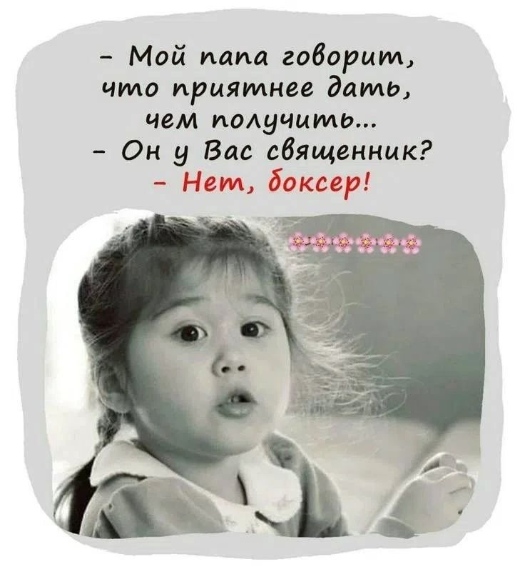 Мой папа говорит, что приятнее дать, чем получить... Он у Вас священник? Нет, боксер!