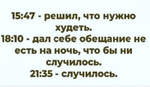 15:47 - решил, что нужно худеть. 18:10 - дал себе обещание не есть на ночь, что бы ни случилось. 21:35 - случилось.