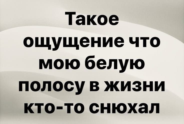Такое ощущение что мою белую полосу в жизни кто-то снюхал
