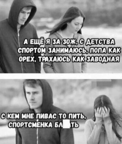 А ЕЩЁ Я ЗА ЗОЖ, С ДЕТСТВА СПОРТОМ ЗАНИМАЮСЬ, ПОПА КАК ОРЕХ, ТРАХАЮСЬ КАК ЗАВОДНАЯ. С КЕМ МНЕ ПИВАС ТО ПИТЬ, СПОРТСМЕНКА БЛ*ТЬ