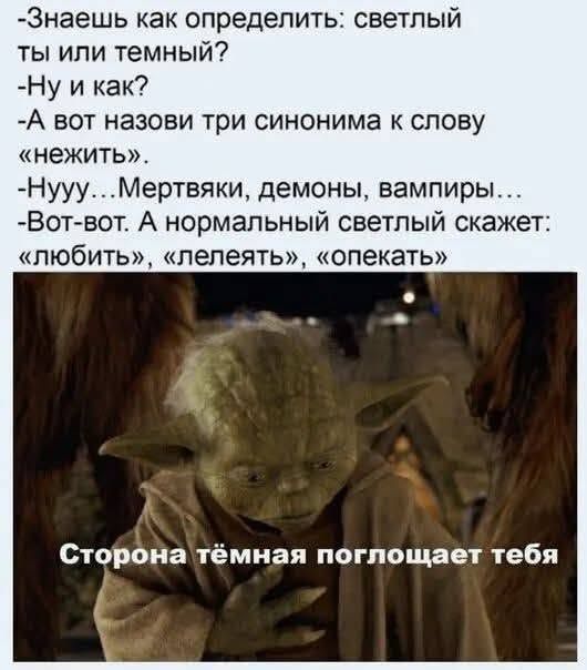-Знаешь как определить: светлый ты или темный? -Ну и как? -А вот назови три синонима к слову «нежить». -Нууу... Мертвяки, демоны, вампиры... -Вот-вот. А нормальный светлый скажет: «любить», «лелеять», «опекать» Сторона тёмная поглощает тебя