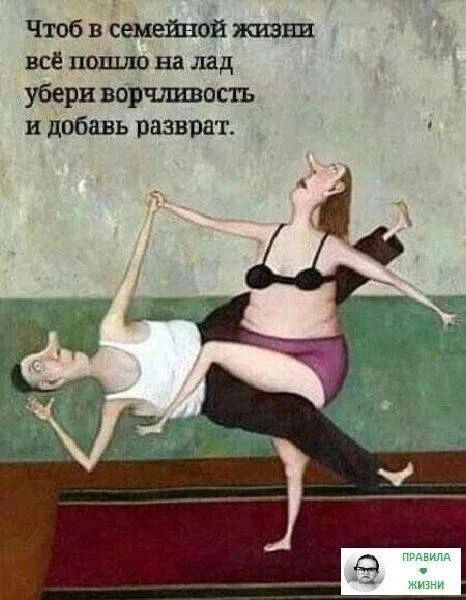 Чтоб в семейной жизни всё пошло на лад убери ворчливость и добавь разврат.