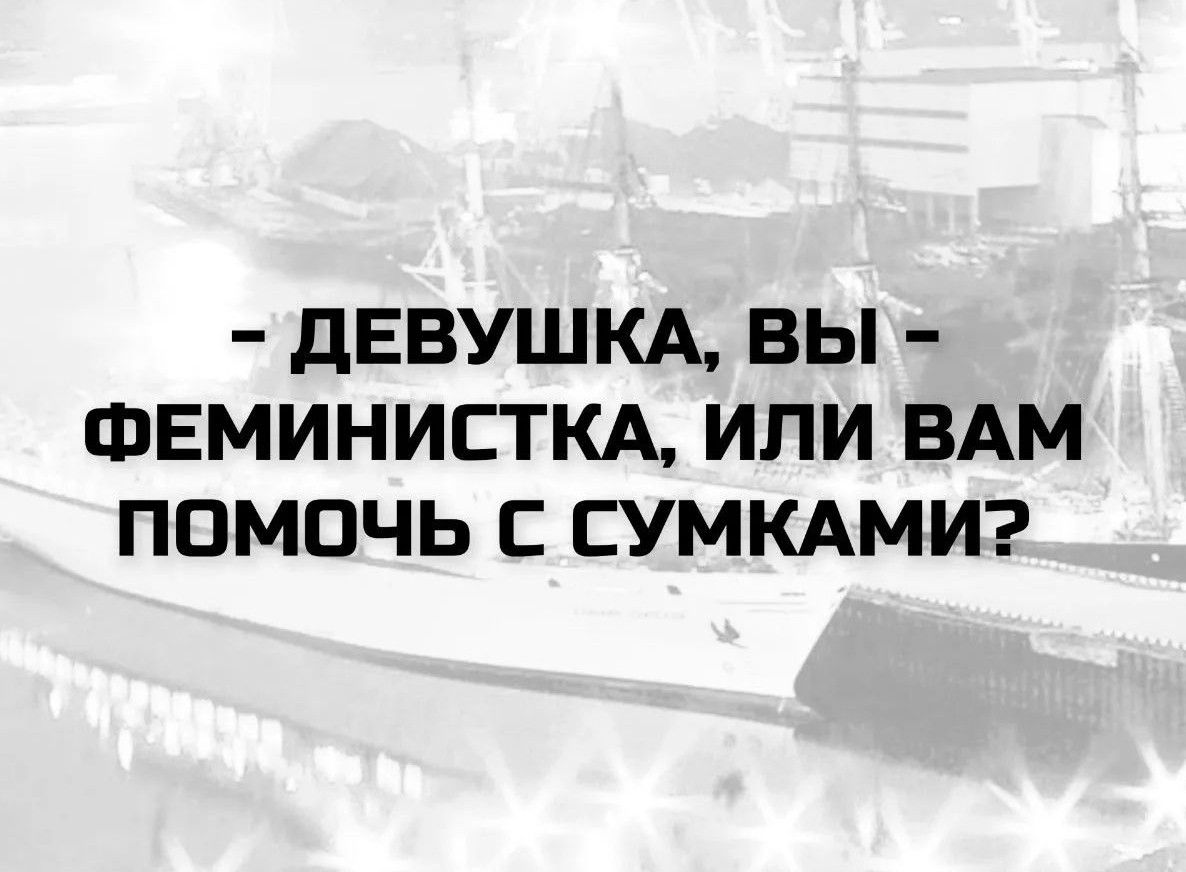 ДЕВУШКА, ВЫ – ФЕМИНИСТКА, ИЛИ ВАМ ПОМОЧЬ С СУМКАМИ?