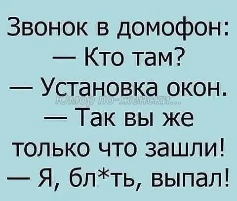 Звонок в домофон: — Кто там? — Установка окон. — Так вы же только что зашли! — Я, бл*ть, выпал!