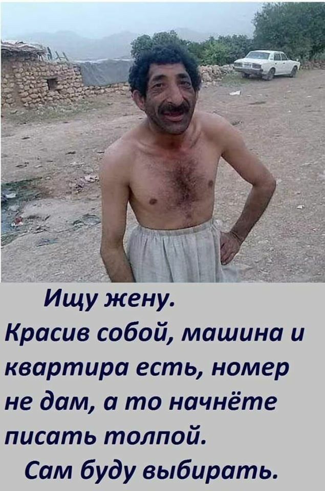 Ищу жену. Красив собой, машина и квартира есть, номер не дам, а то начнёте писать толпой. Сам буду выбирать.