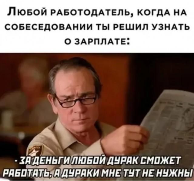 Любой работодатель, когда на собеседовании ты решил узнать о зарплате: - За деньги любой дурак сможет работать, а дураки мне тут не нужны