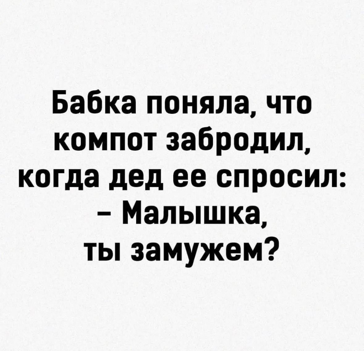 Бабка поняла, что компот забродил, когда дед ее спросил: – Малышка, ты замужем?