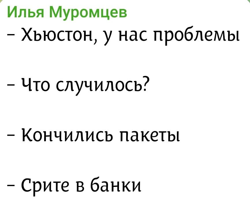 Илья Муромцев
– Хьюстон, у нас проблемы
– Что случилось?
– Кончились пакеты
– Срите в банки