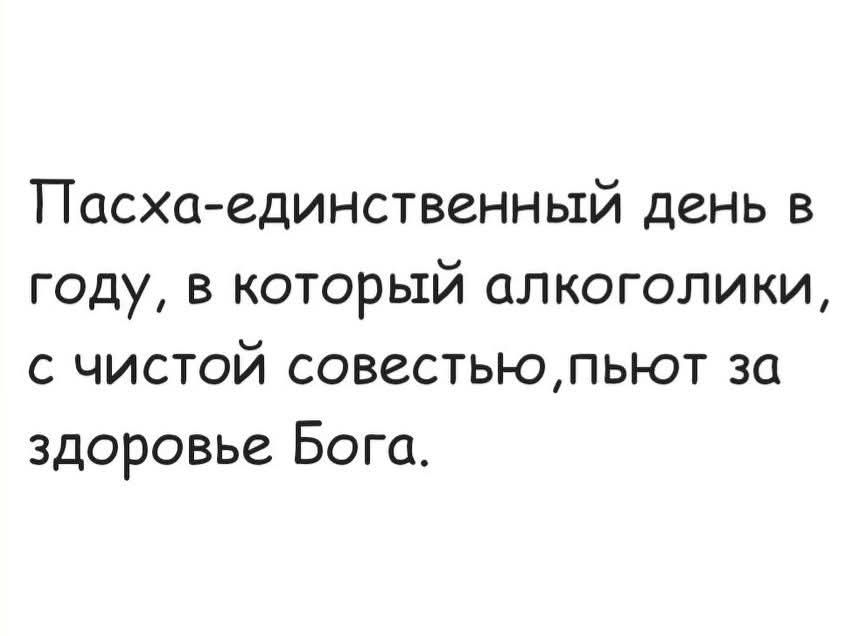 Пасха-единственный день в году, в который алкоголики, с чистой совестью, пьют за здоровье Бога.