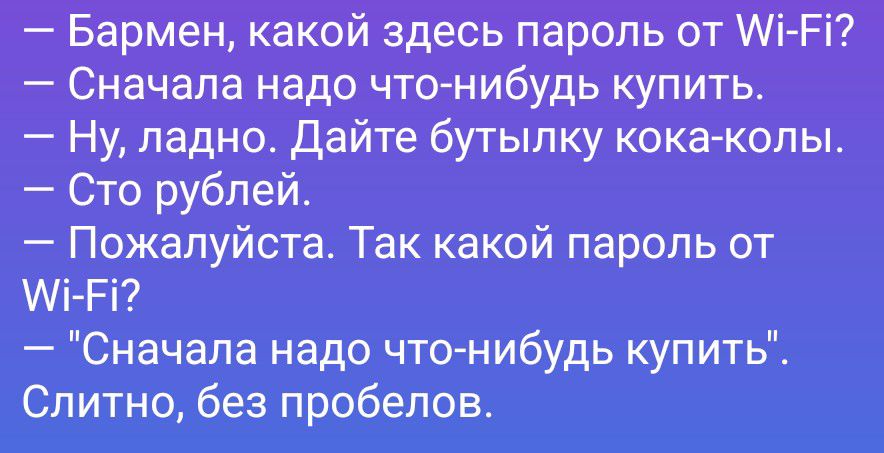 Бармен, какой здесь пароль от Wi-Fi?
Сначала надо что-нибудь купить.
Ну, ладно. Дайте бутылку кока-колы.
Сто рублей.
Пожалуйста. Так какой пароль от Wi-Fi?

