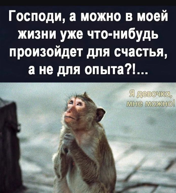 Господи, а можно в моей жизни уже что-нибудь произойдет для счастья, а не для опыта?!... Я девочка, мне можно!