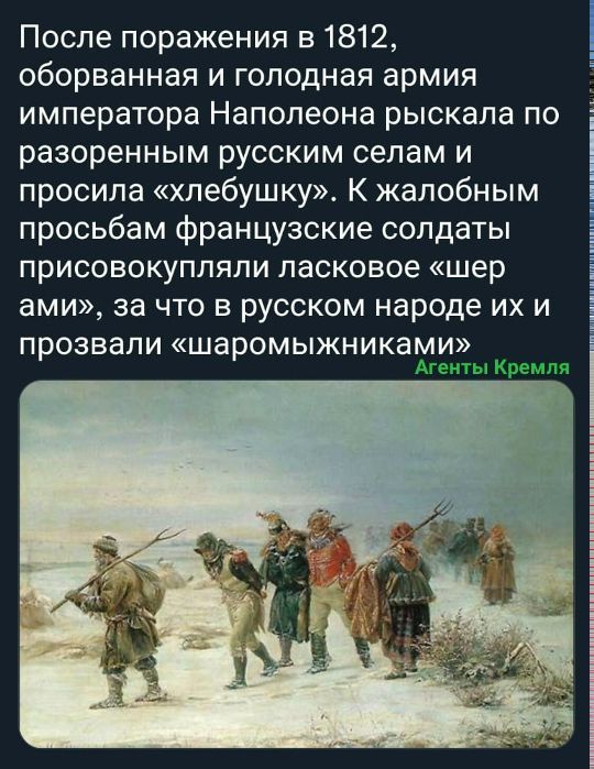 После поражения в 1812, оборванная и голодная армия императора Наполеона рыскала по разоренным русским селам и просила «хлебушку». К жалобным просьбам французские солдаты присовокупляли ласковое «шер ами», за что в русском народе их и прозвали «шаромыжниками» Агенты Кремля