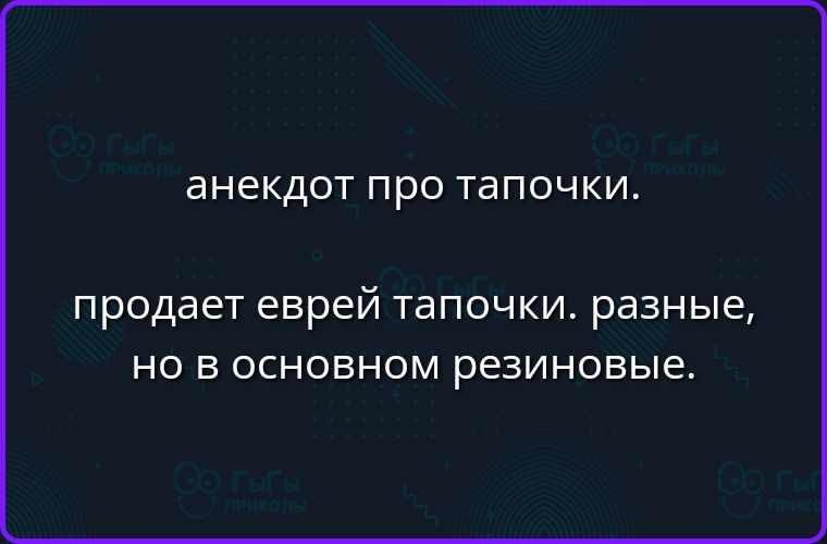 анекдот про тапочки. продает еврей тапочки. разные, но в основном резиновые.