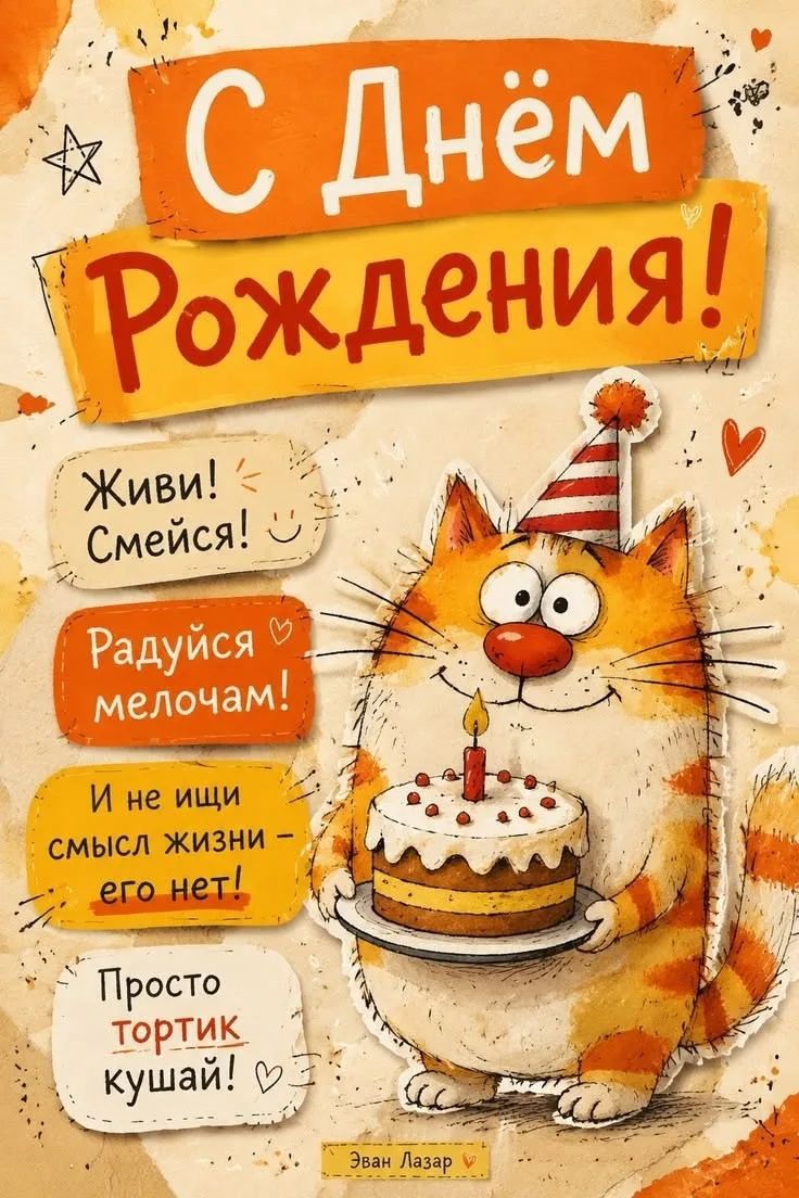 С Днём Рождения! Живи! Смейся! Радуйся мелочам! И не ищи смысл жизни – его нет! Просто тортик кушай! Эван Лазар