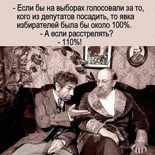 - Если бы на выборах голосовали за то, кого из депутатов посадить, то явка избирателей была бы около 100%. - А если расстрелять? - 110%!
