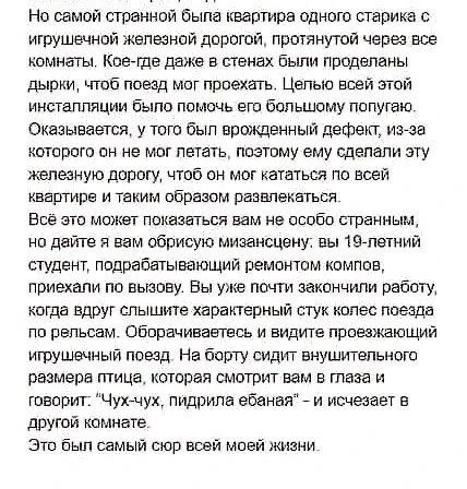 Но самой странной была квартира одного старика с игрушечной железной дорогой, протянутой через все комнаты. Кое-где даже в стенах были проделаны дырки, чтоб поезд мог проехать. Целью всей этой инсталляции было помочь его большому попугаю. Оказывается, у того был врожденный дефект, из-за которого он не мог летать, поэтому ему сделали эту железную
