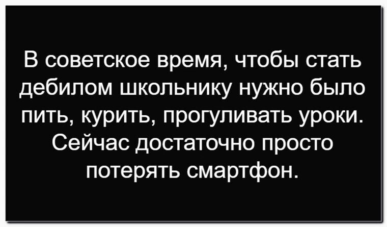 В советское время, чтобы стать дебилом школьнику нужно было пить, курить, прогуливать уроки. Сейчас достаточно просто потерять смартфон.