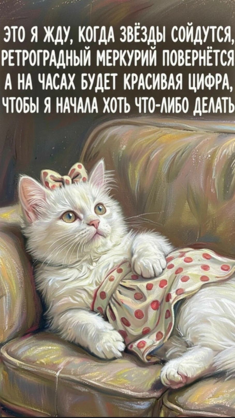 ЭТО Я ЖДУ, КОГДА ЗВЁЗДЫ СОЙДУТСЯ, РЕТРОГРАДНЫЙ МЕРКУРИЙ ПОВЕРНЁТСЯ А НА ЧАСАХ БУДЕТ КРАСИВАЯ ЦИФРА, ЧТОБЫ Я НАЧАЛА ХОТЬ ЧТО-ЛИБО ДЕЛАТЬ