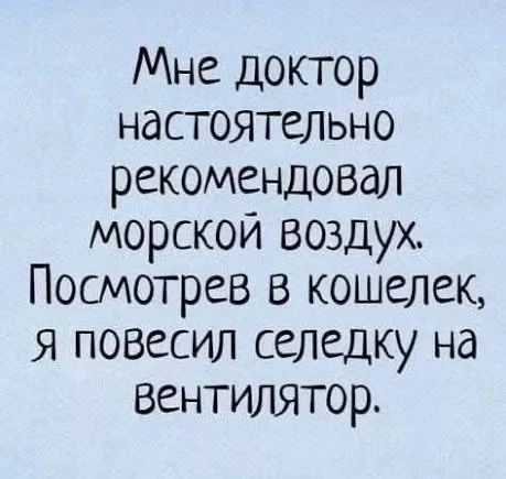Мне доктор настоятельно рекомендовал морской воздух. Посмотрев в кошелек, я повесил селедку на вентилятор.