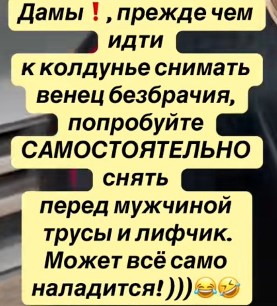 Дамы !, прежде чем идти к колдунье снимать венец безбрачия, попробуйте САМОСТОЯТЕЛЬНО снять перед мужчиной трусы и лифчик. Может всё само наладится!))) 😂🤣