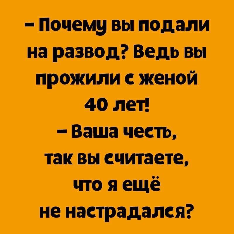 – Почему вы подали на развод? Ведь вы прожили с женой 40 лет! – Ваша честь, так вы считаете, что я ещё не настрадался?