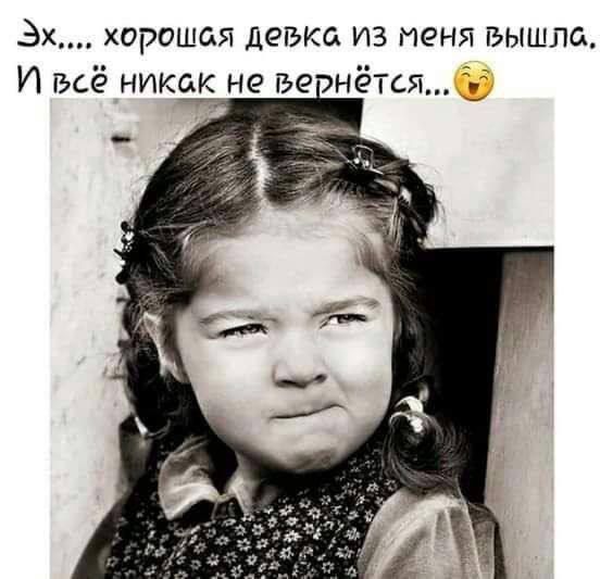 Эх.... хорошая девка из меня вышла, И всё никак не вернётся... 😂