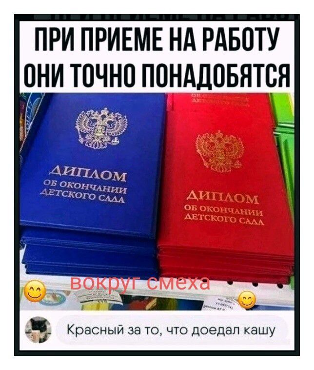 ПРИ ПРИЕМЕ НА РАБОТУ ОНИ ТОЧНО ПОНАДОБЯТСЯ ДИПЛОМ ОБ ОКОНЧАНИИ ДЕТСКОГО САДА ВОКРУГ СМЕХА Красный за то, что доедал кашу