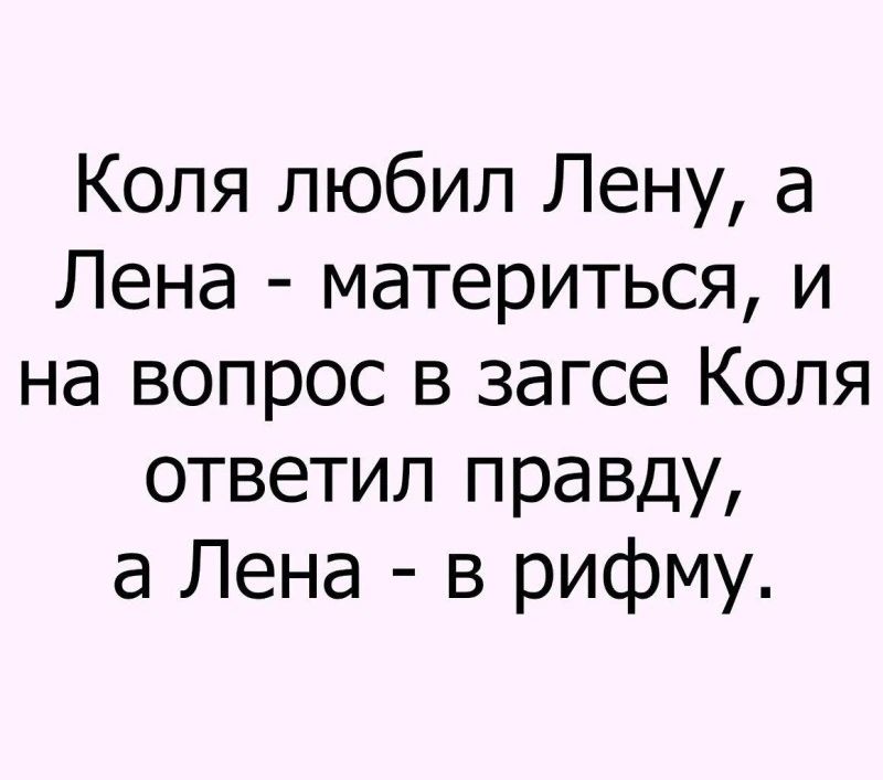 Коля любил Лену, а Лена - материться, и на вопрос в загсе Коля ответил правду, а Лена - в рифму.