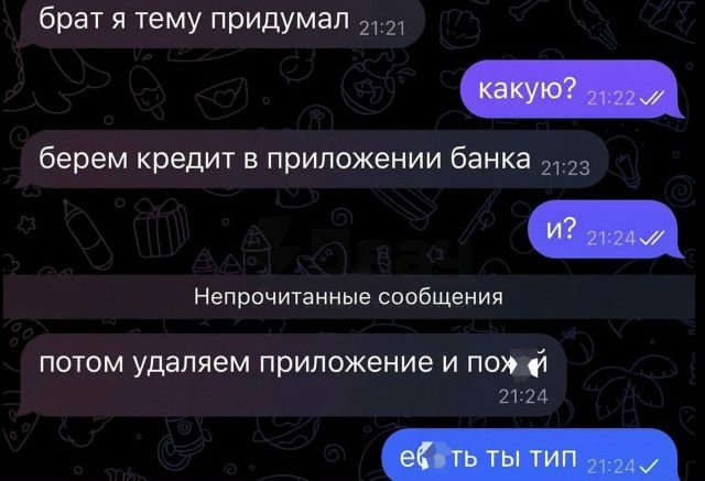 брат я тему придумал какую? берем кредит в приложении банка и? потом удаляем приложение и пох...й еб...ть ты тип