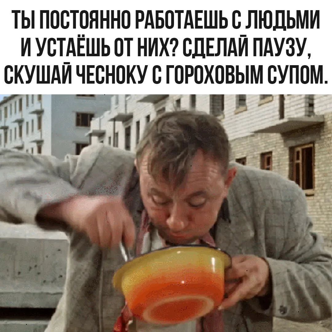 ТЫ ПОСТОЯННО РАБОТАЕШЬ С ЛЮДЬМИ И УСТАЁШЬ ОТ НИХ? СДЕЛАЙ ПАУЗУ, СКУШАЙ ЧЕСНОКУ С ГОРОХОВЫМ СУПОМ.
