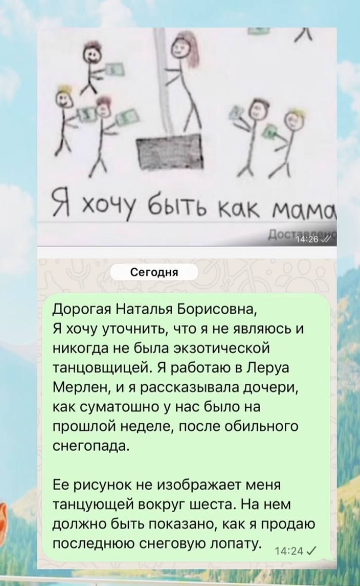 Я хочу быть как мама. Сегодня. Дорогая Наталья Борисовна, Я хочу уточнить, что я не являюсь и никогда не была экзотической танцовщицей. Я работаю в Леруа Мерлен, и я рассказывала дочери, как суматошно у нас было на прошлой неделе, после обильного снегопада. Ее рисунок не изображает меня танцующей вокруг шеста. На нем должно быть показано, как я