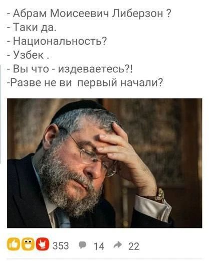 - Абрам Моисеевич Либерзон ? - Таки да. - Национальность? - Узбек . - Вы что - издеваетесь?! -Разве не вы первый начали?