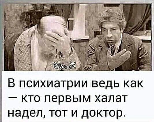 В психиатрии ведь как — кто первым халат надел, тот и доктор.