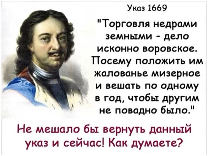 Указ 1669 Торговля недрами земными - дело исконно воровское. Посему положить им жалованье мизерное и вешать по одному в год, чтобы другим не повадно было. Не мешало бы вернуть данный указ и сейчас! Как думаете?