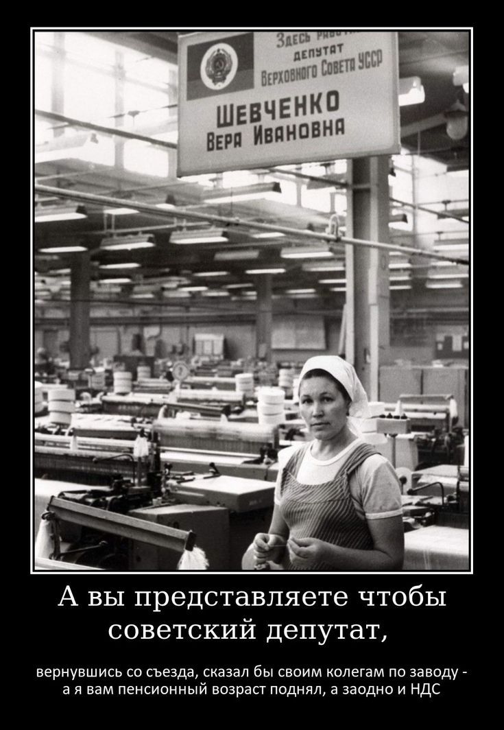 Здесь работает депутат Верховного Совета УССР ШЕВЧЕНКО Вера Ивановна. А вы представляете чтобы советский депутат, вернувшись со съезда, сказал бы своим коллегам по заводу - а я вам пенсионный возраст поднял, а заодно и НДС