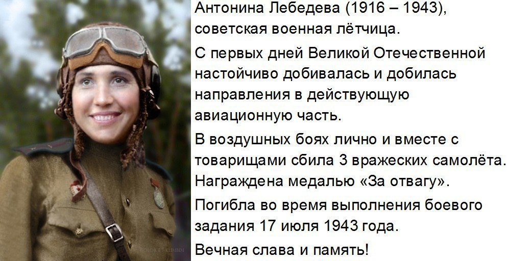 _ Антонина Лебедева 1916 1943 советская военная пётчица С первых дней Великой Отечественной настойчиво добивалась и добилась направления в действующую авиационную часть В воздушных боях лично и вместе с товарищами сбила 3 вражеских самолёта Награждена медалью За отвагу Погибла во время выполнения боевого задания 17 июля 1943 года Вечная слава и память
