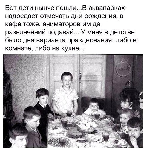 Вот дети нынче пошлиВ аквапарках надоедает отмечать дни рождения в кафе тоже аниматоров им да развлечений подавай У меня в детстве было два варианта празднования либо в комнате либо на кухне